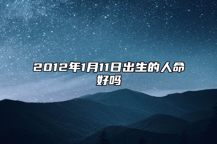 2012年1月11日出生的人命好吗 生辰八字运势详解