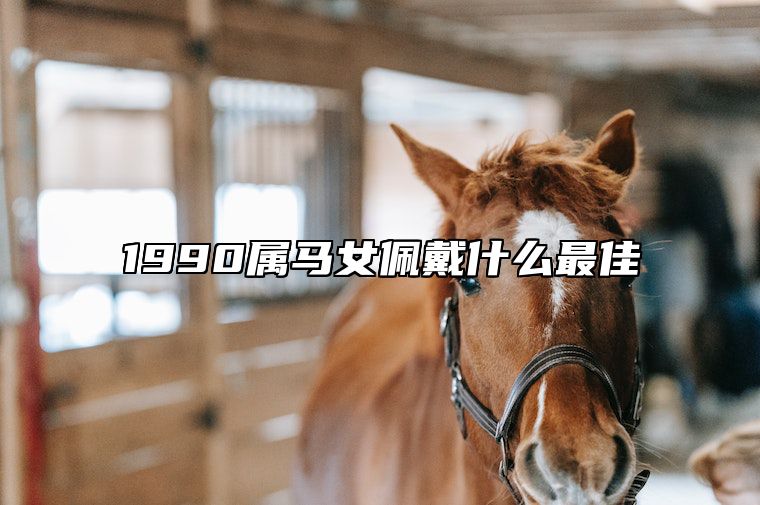 1990属马女佩戴什么最佳 属马女戴什么招财最厉害