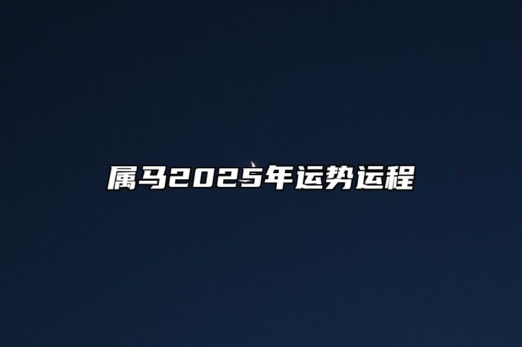 属马2025年运势运程 02年属马在2025年运势如何