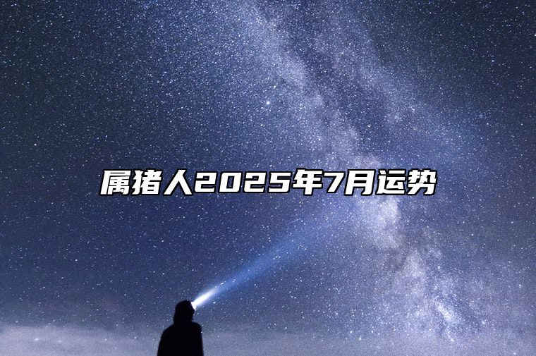 属猪人2025年7月运势 属猪人2025年运程