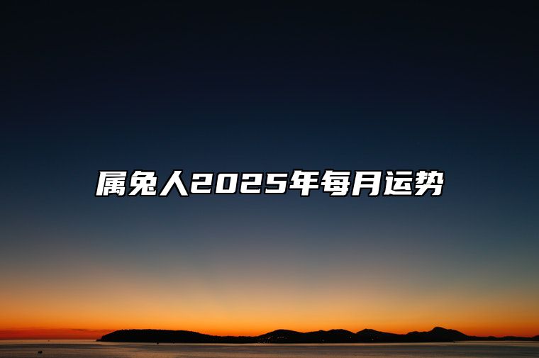 属兔人2025年每月运势 属兔人2025年每月运势 日历网