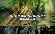 2012年属龙人2025年全年运势运程 12年属龙人2025年每月运势详解