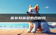 属猴和属鼠的合财吗 属鼠和属猴的合不合