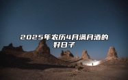 2025年农历4月满月酒的好日子 今日满月酒黄历查询详解