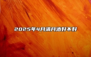 2025年4月满月酒好不好 适合满月酒的黄道吉日