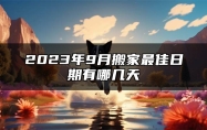 2023年9月搬家最佳日期有哪几天 搬家哪天日子最好2023九月