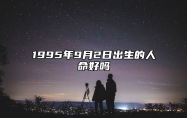 1995年9月2日出生的人命好吗 此日生辰八字详解