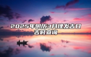 2025年阴历3月理发吉日吉时查询 理发老黄历查询