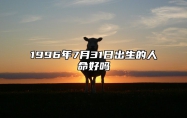 1996年7月31日出生的人命好吗 生辰八字运势、婚姻、事业分析