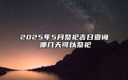 2025年5月祭祀吉日查询,哪几天可以祭祀 祭祀老黄历查询