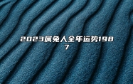 2023属兔人全年运势1987 1987年属兔人2023年财运运势