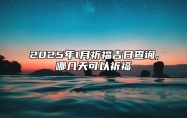 2025年1月祈福吉日查询,哪几天可以祈福 祈福吉日查询