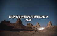 阴历1月祈福吉日查询2025年 哪一天祈福吉利