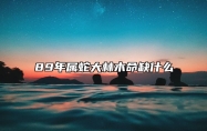 89年属蛇大林木命缺什么 属蛇大林木命详解