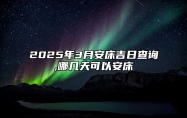 2025年3月安床吉日查询,哪几天可以安床 安床老黄历查询