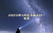 2025年5月去寺庙吉日一览表 适合去寺庙吗？