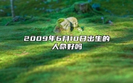 2009年6月10日出生的人命好吗 命运好不好