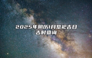 2025年阴历1月祭祀吉日吉时查询 今日祭祀黄历查询详解