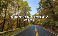 1996年4月12日出生的人命好吗 生辰八字运势、婚姻、事业分析