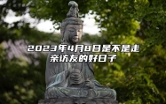 2023年4月8日是不是走亲访友的好日子？