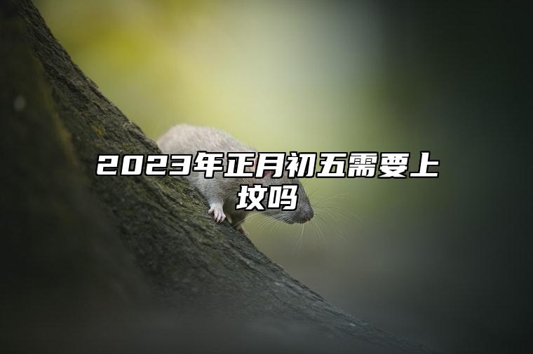 2023年正月初五需要上坟吗 和大年初五有关的传说