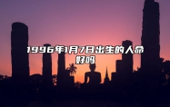 1996年1月7日出生的人命好吗 事业财运、感情婚姻、健康分析