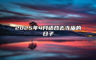 2025年4月适合去寺庙的日子 是去寺庙的吉日吗？