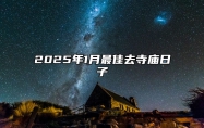 2025年1月最佳去寺庙日子 今日去寺庙黄道吉日查询