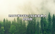 1987年6月27日出生的人命好吗 今日生辰八字查询