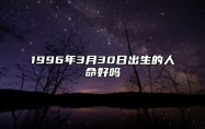 1996年3月30日出生的人命好吗 八字事业人生发展