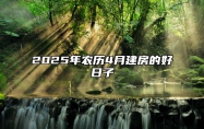 2025年农历4月建房的好日子 今日适合建房吗