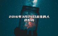 2016年3月24日出生的人命好吗 命运如何五行缺什么