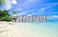 2023年兔年农历九月生肖蛇哪天装修房子最合适？