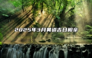 2025年3月黄道吉日相亲 是不是相亲的黄道吉日