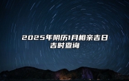 2025年阴历1月相亲吉日吉时查询 适合相亲吗？