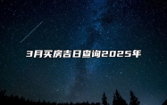 3月买房吉日查询2025年 哪一天是买房的好日子