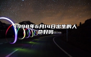 1998年6月14日出生的人命好吗 命运如何五行缺什么