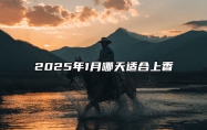 2025年1月哪天适合上香 适合上香的黄道吉日