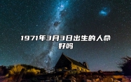 1971年3月3日出生的人命好吗 生辰八字、事业财运详解