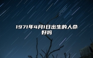 1971年4月1日出生的人命好吗 生辰八字运势、婚姻、事业分析