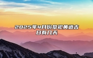 2025年4月份祭祀黄道吉日有几天 今日祭祀黄历查询详解