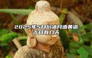 2025年5月份满月酒黄道吉日有几天 适合满月酒吗？