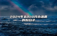 2024年农历10月办酒席的好日子 办酒席老黄历查询