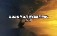 2025年3月适合满月酒的日子 今日适合满月酒吗