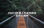 2023年愚人节出生的宝宝命运如何 勤奋善良心地善良