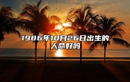 1986年10月26日出生的人命好吗 此日生辰八字如何