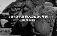 1970年属狗人2024年运势及运程 属狗人十二月份的运势情况