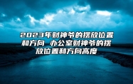 2023年财神爷的摆放位置和方向 办公室财神爷的摆放位置和方向高度