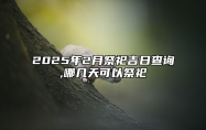 2025年2月祭祀吉日查询,哪几天可以祭祀 今日祭祀黄道吉日查询