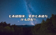 七杀格姻缘：女命七杀格与什么命配？ 七杀格女命姻缘大揭秘